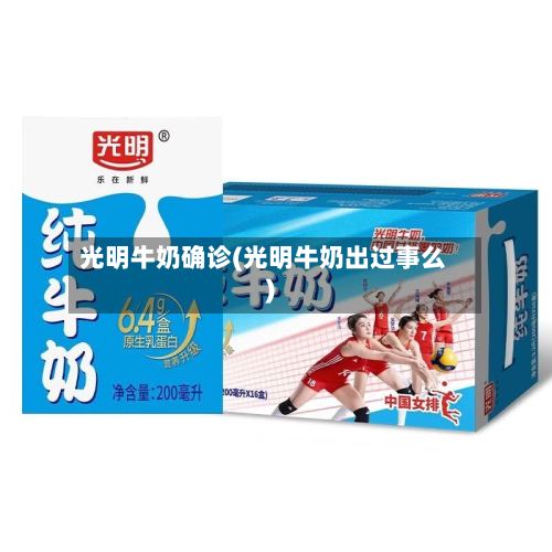 光明牛奶确诊(光明牛奶出过事么)