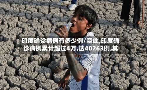 印度确诊病例有多少例/至此,印度确诊病例累计超过4万,达40263例,其