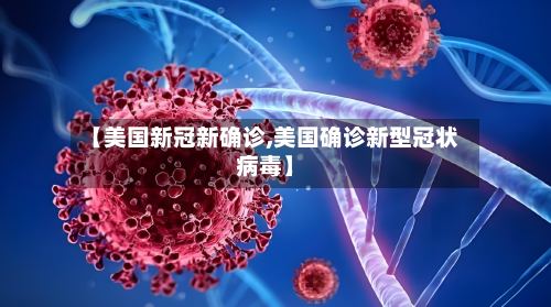 【美国新冠新确诊,美国确诊新型冠状病毒】