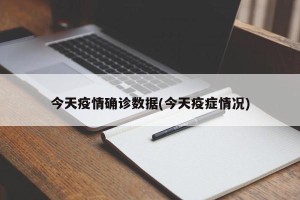 今天疫情确诊数据(今天疫症情况)