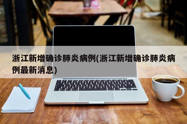 浙江新增确诊肺炎病例(浙江新增确诊肺炎病例最新消息)