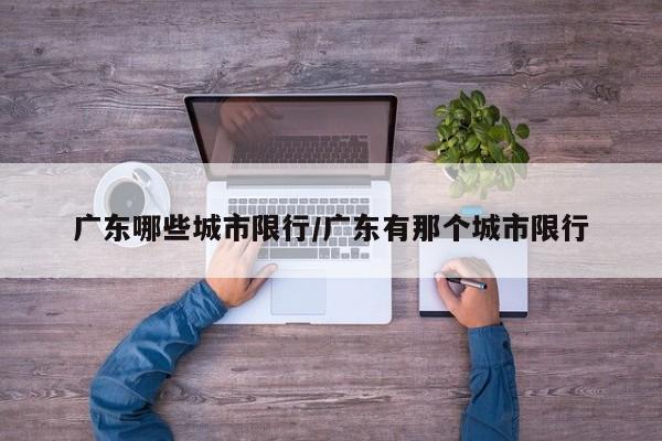 广东哪些城市限行/广东有那个城市限行