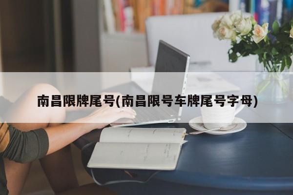 南昌限牌尾号(南昌限号车牌尾号字母)