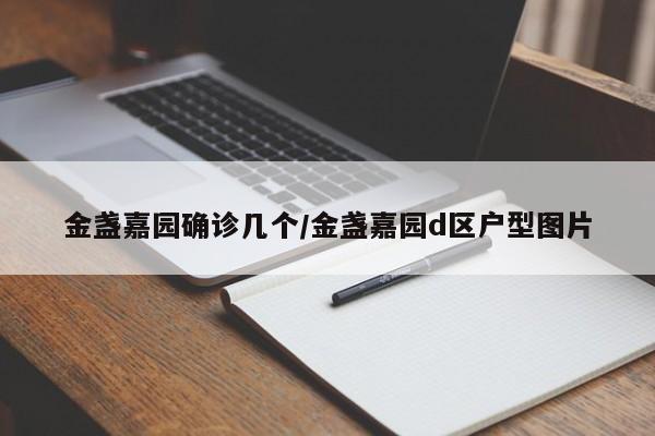 金盏嘉园确诊几个/金盏嘉园d区户型图片