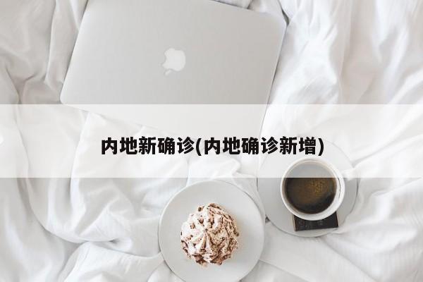 内地新确诊(内地确诊新增)
