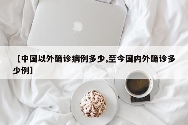 【中国以外确诊病例多少,至今国内外确诊多少例】