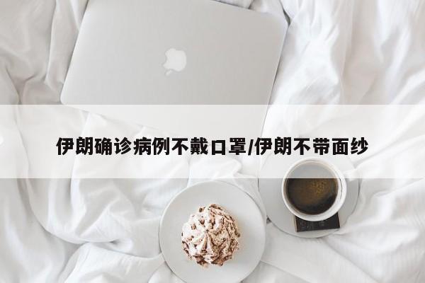 伊朗确诊病例不戴口罩/伊朗不带面纱
