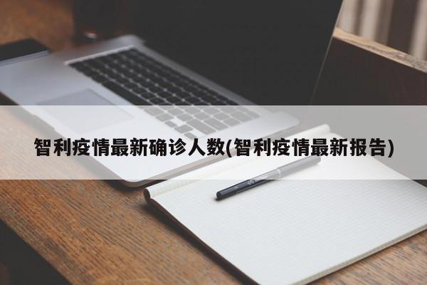 智利疫情最新确诊人数(智利疫情最新报告)