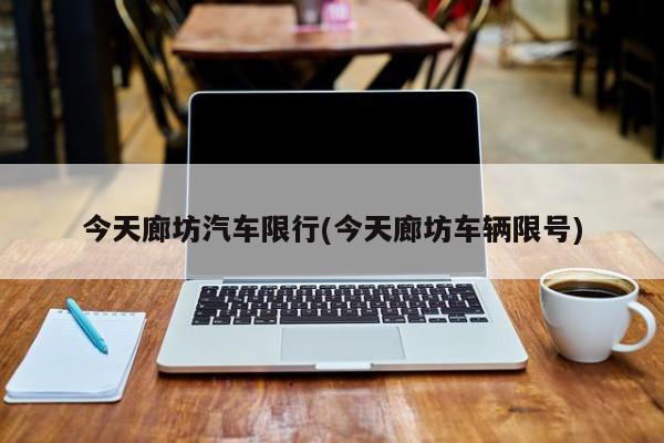 今天廊坊汽车限行(今天廊坊车辆限号)